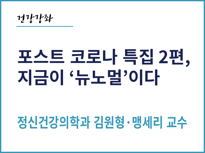 포스트 코로나 특집 2편, 지금이 '뉴노멀'이다 - 정신건강의학과 김원형, 맹세리 교수