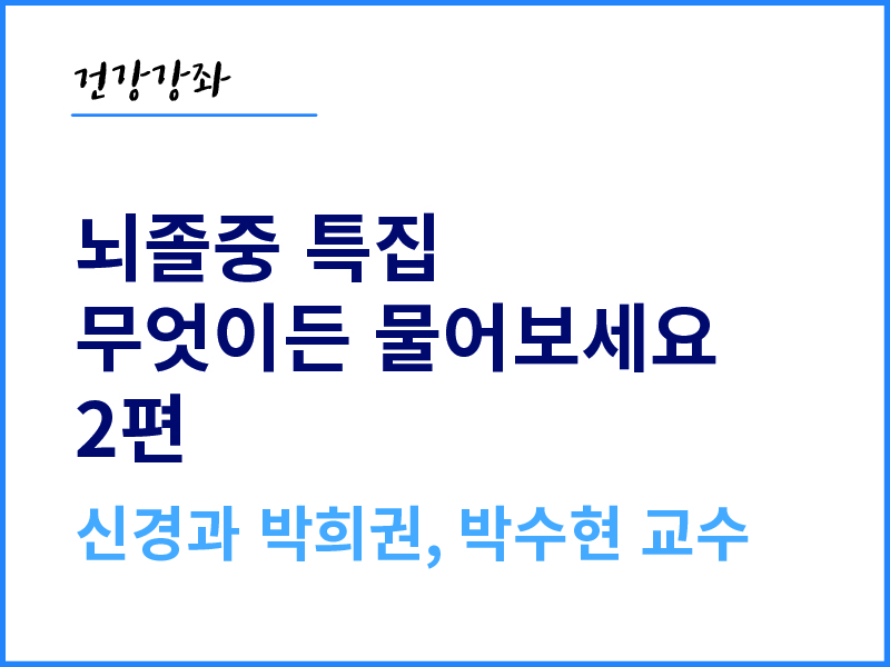 뇌졸중 특집, 무엇이든 물어보세요 2편 - 신경과 박희권, 박수현 교수