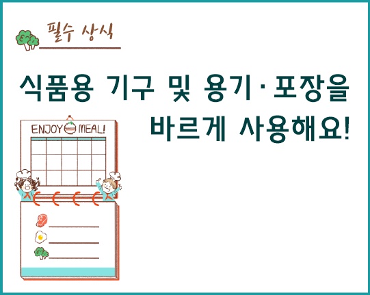 식품용 기구 및 용기·포장 올바르게 사용해요!