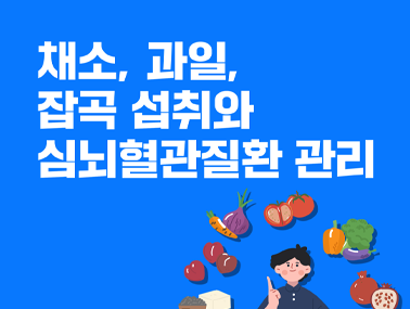 [카드뉴스] 채소, 과일, 잡곡 섭취와 심뇌혈관질환 관리