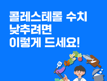 [카드뉴스] 콜레스테롤 수치 낮추려면 이렇게 드세요!